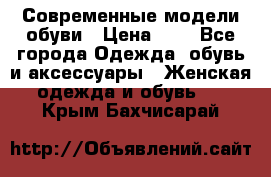 Современные модели обуви › Цена ­ 1 - Все города Одежда, обувь и аксессуары » Женская одежда и обувь   . Крым,Бахчисарай